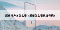 派币用户名怎么看（派币怎么看认证号码）