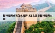 推特隐藏点赞怎么打开（怎么显示推特隐藏内容）
