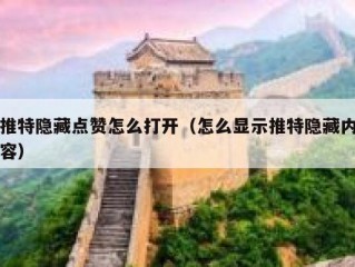 推特隐藏点赞怎么打开（怎么显示推特隐藏内容）