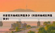抖音官方抽成比例是多少（抖音的抽成比例是多少）