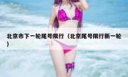 北京市下一轮尾号限行（北京尾号限行新一轮）