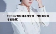 twitter如何用手机登录（推特如何用手机登录）
