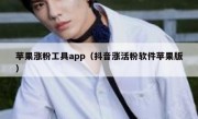 苹果涨粉工具app（抖音涨活粉软件苹果版）