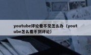 youtube评论看不见怎么办（youtube怎么看不到评论）