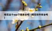 樱花这个app下载安全吗（樱花软件安全吗）