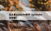 怎么看youtube知乎（youtube怎样看）