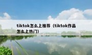 tiktok怎么上推荐（tiktok作品怎么上热门）