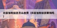 抖音加粉丝团怎么收费（抖音加粉丝团要钱吗）
