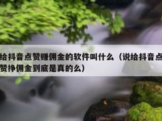 给抖音点赞赚佣金的软件叫什么（说给抖音点赞挣佣金到底是真的么）