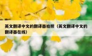 英文翻译中文的翻译器拍照（英文翻译中文的翻译器在线）