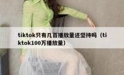 tiktok只有几百播放量还坚持吗（tiktok100万播放量）