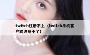 twitch注册不上（twitch手机客户端注册不了）