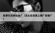 免费引流微信推广（怎么在百度上做广告推广）