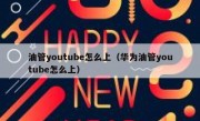 油管youtube怎么上（华为油管youtube怎么上）
