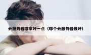 云服务器哪家好一点（哪个云服务器最好）