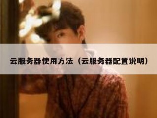 云服务器使用方法（云服务器配置说明）