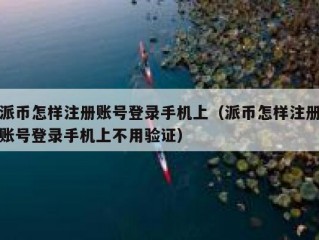 派币怎样注册账号登录手机上（派币怎样注册账号登录手机上不用验证）