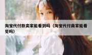 淘宝代付款卖家能看到吗（淘宝代付商家能看见吗）