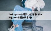 instagram会看到访客记录（instagram会看到访客吗）
