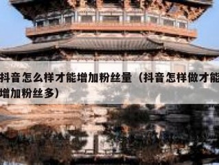 抖音怎么样才能增加粉丝量（抖音怎样做才能增加粉丝多）