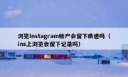 浏览instagram帐户会留下痕迹吗（ins上浏览会留下记录吗）