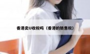 香港卖U收税吗（香港的销售税）