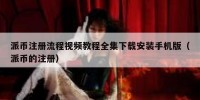 派币注册流程视频教程全集下载安装手机版（派币的注册）
