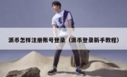 派币怎样注册账号登录（派币登录新手教程）
