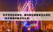快手写评论的填充、魔法棒在那里是怎幺样的（快手里面的魔法怎么用）