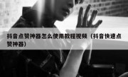 抖音点赞神器怎么使用教程视频（抖音快速点赞神器）