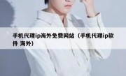 手机代理ip海外免费网站（手机代理ip软件 海外）