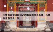 小黄车带货添加自己的商品有什么条件（小黄车货品怎么上架）