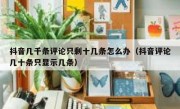 抖音几千条评论只剩十几条怎么办（抖音评论几十条只显示几条）