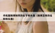 手机版微博如何改名字和头像（微博怎样改名称和头像）