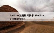 twitter注册账号就卡（twitter注册就卡住）
