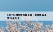 124*73的电视机是多大（电视机124宽72是几寸）