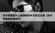 快手观看量可以赚钱吗知乎文章怎么看（快手观看量能赚钱吗）