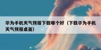 华为手机天气预报下载哪个好（下载华为手机天气预报桌面）