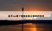关于ins看了视频会有记录吗的信息