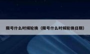 限号什么时候轮换（限号什么时候轮换日期）