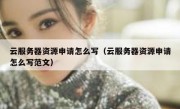 云服务器资源申请怎么写（云服务器资源申请怎么写范文）