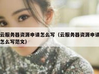 云服务器资源申请怎么写（云服务器资源申请怎么写范文）