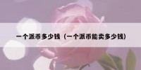 一个派币多少钱（一个派币能卖多少钱）