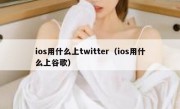 ios用什么上twitter（ios用什么上谷歌）