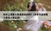 快手上观看人数是真实的吗?（快手作品观看人数多少算正常）