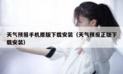 天气预报手机原版下载安装（天气预报正版下载安装）