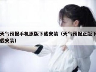 天气预报手机原版下载安装（天气预报正版下载安装）