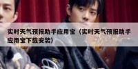 实时天气预报助手应用宝（实时天气预报助手应用宝下载安装）