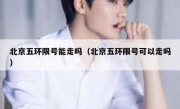 北京五环限号能走吗（北京五环限号可以走吗）