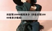 抖音赞10000提现多少（抖音点赞10000有多少提成）